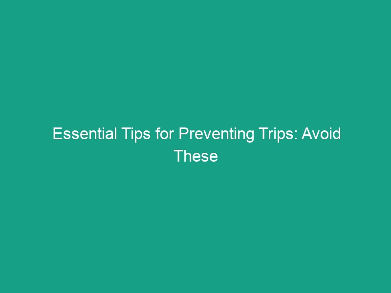 Essential Tips for Preventing Trips: Avoid These Common Hazards