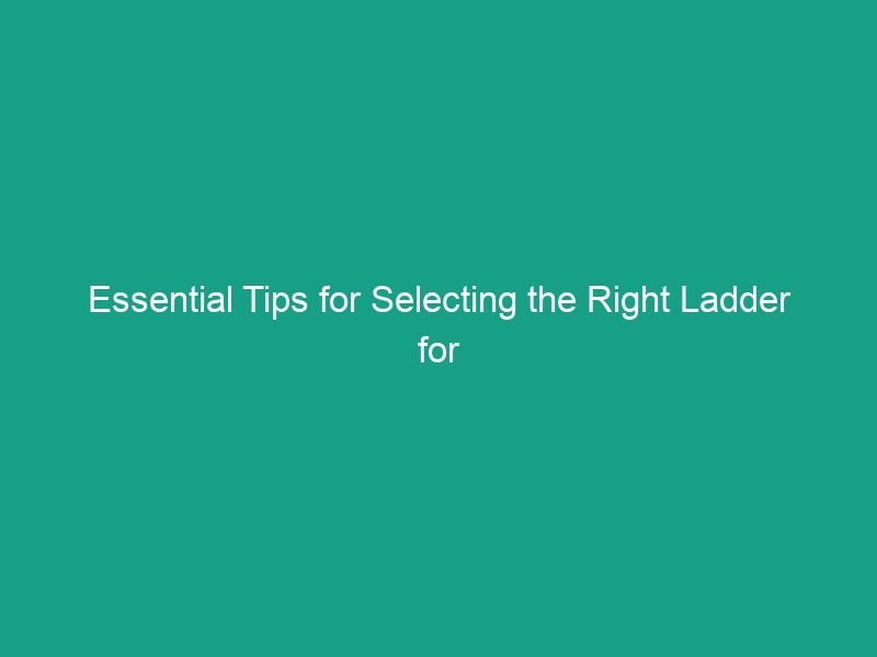 Essential Tips for Selecting the Right Ladder for the Job Safely