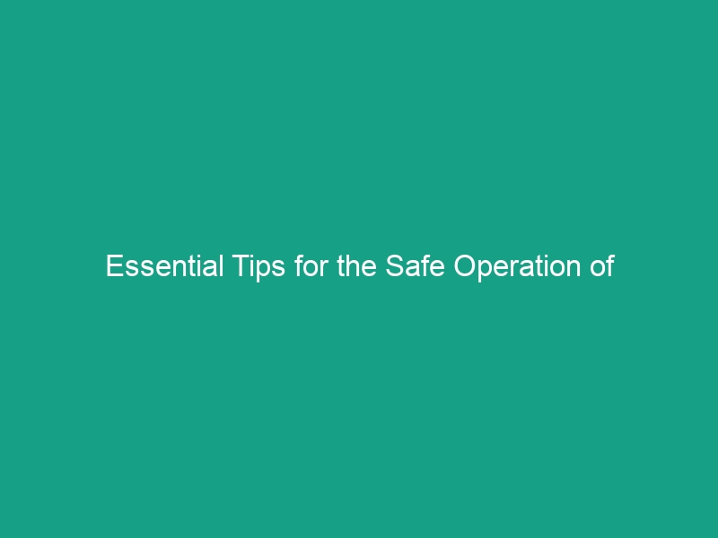 Essential Tips for the Safe Operation of Agricultural Machinery
