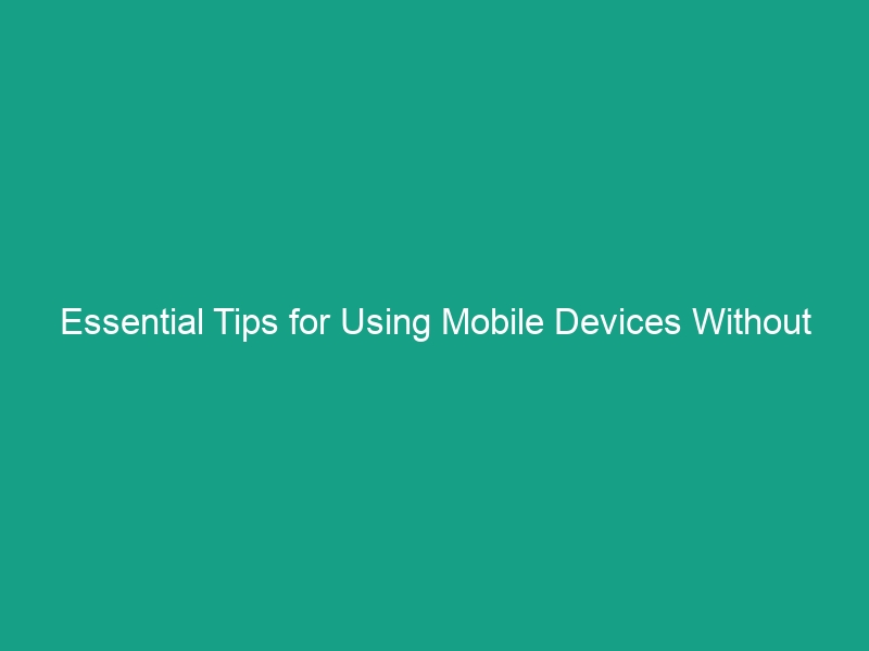 Essential Tips for Using Mobile Devices Without Causing Strain