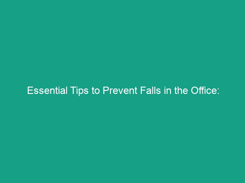 Essential Tips to Prevent Falls in the Office: Safety You Can’t Ignore