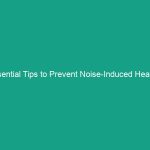 Essential Tips to Prevent Noise-Induced Hearing Loss: Protect Your Ears