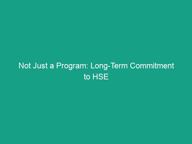 Not Just a Program: Long-Term Commitment to HSE Success and Safety